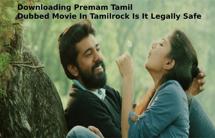 Downloading Preamam tamil dubbed movie in tamilrock is it leagally safe