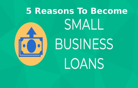 5 Reasons To Become a Small Business Loan