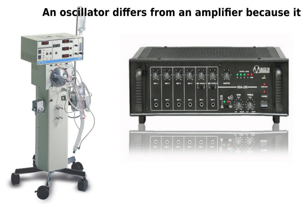 an oscillator differs from an amplifier because it