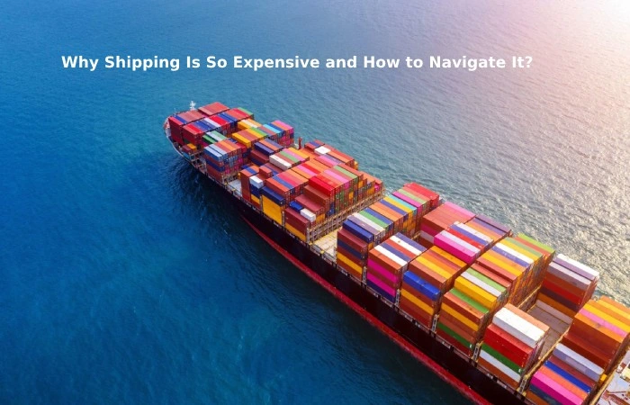 Why Shipping Is So Expensive and How to Navigate It?