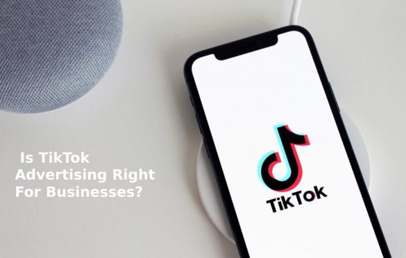   Is TikTok Advertising Right For Businesses? 