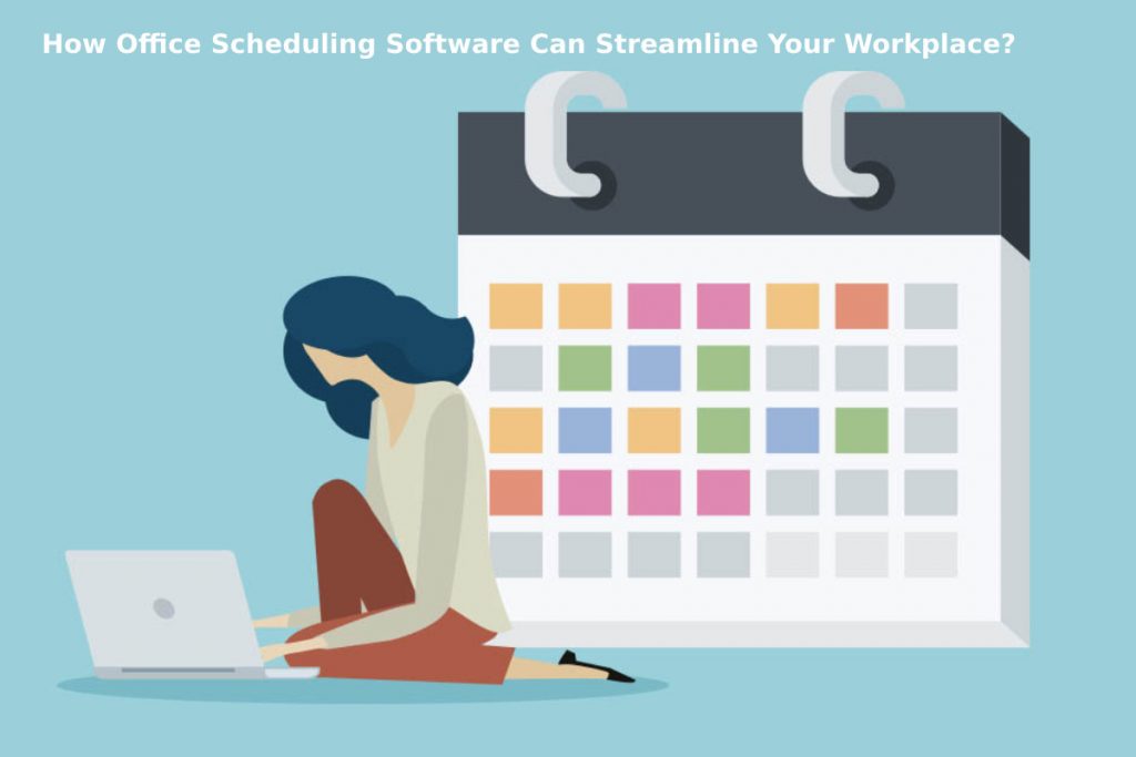 How Office Scheduling Software Can Streamline Your Workplace?