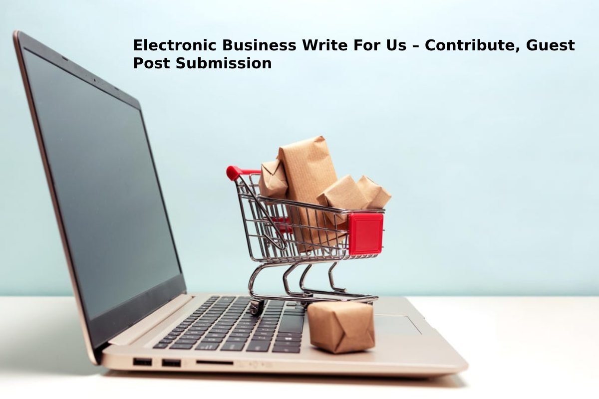 Electronic Business Write For Us – Contribute, Guest Post Submission