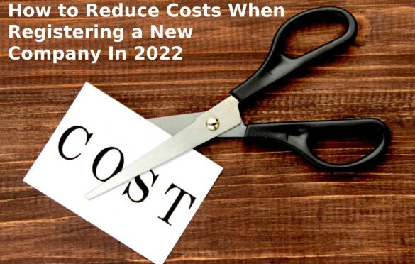 How to Reduce Costs When Registering a New Company In 2022?