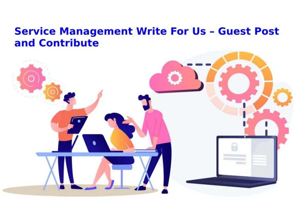 Service Management Write For Us – Guest Post and Contribute