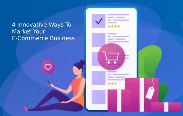  4 Innovative Ways To Market Your E-Commerce Business