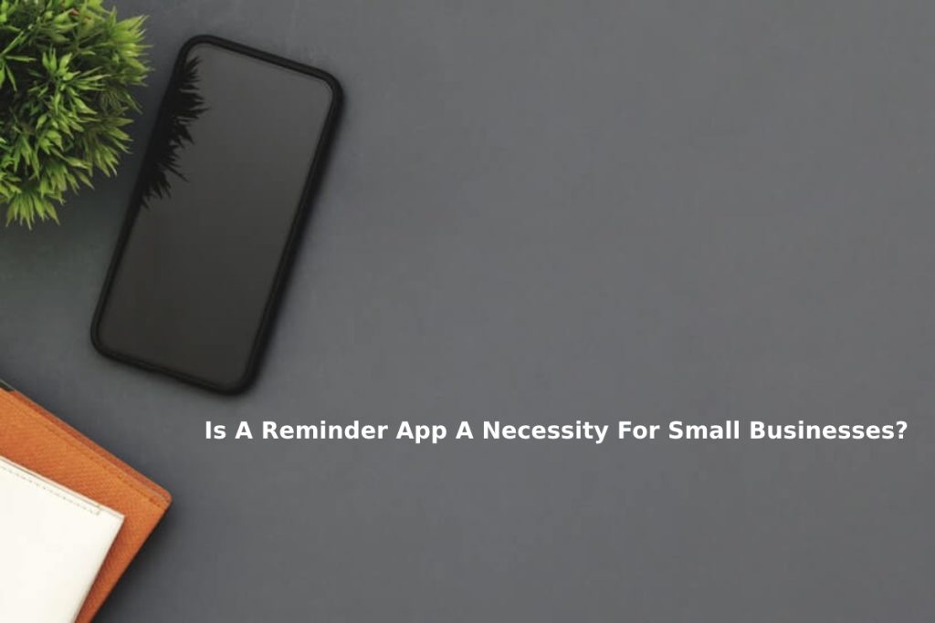 Is A Reminder App A Necessity For Small Businesses?