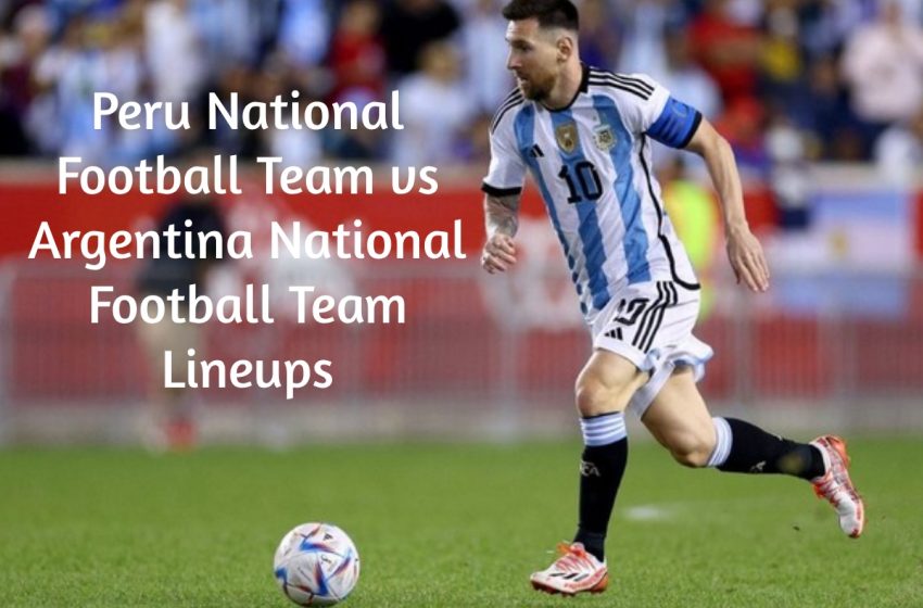  Peru National Football Team vs Argentina National Football Team Lineups